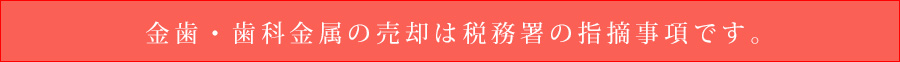 金歯歯科金属の売却は税務署の指摘事項です。