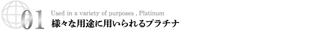 01　様々な用途に用いられるプラチナ