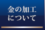 金の加工について